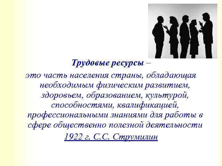 Трудовые ресурсы – это часть населения страны, обладающая необходимым физическим развитием, здоровьем, образованием, культурой,