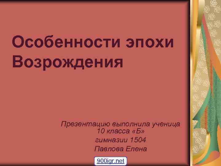 Особенности эпохи Возрождения Презентацию выполнила ученица 10 класса «Б» гимназии 1504 Павлова Елена 900