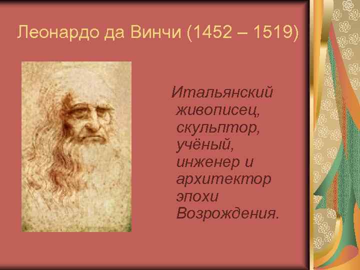Леонардо да Винчи (1452 – 1519) Итальянский живописец, скульптор, учёный, инженер и архитектор эпохи