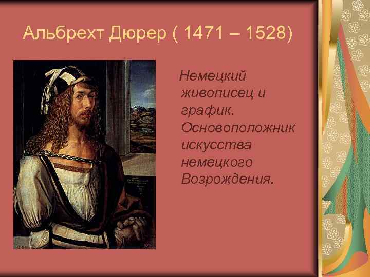 Альбрехт Дюрер ( 1471 – 1528) Немецкий живописец и график. Основоположник искусства немецкого Возрождения.