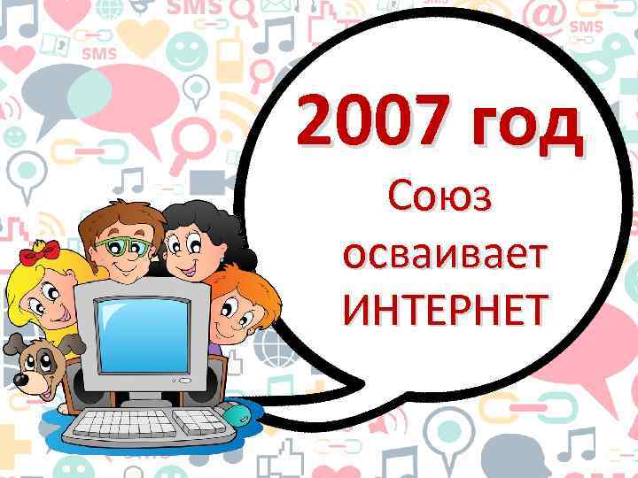 2007 год Союз осваивает ИНТЕРНЕТ 