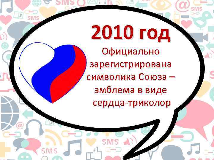 2010 год Официально зарегистрирована символика Союза – эмблема в виде сердца-триколор 