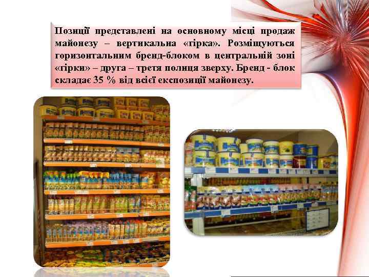 Позиції представлені на основному місці продаж майонезу – вертикальна «гірка» . Розміщуються горизонтальним бренд-блоком