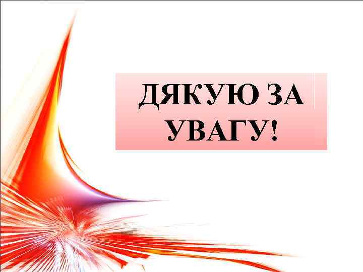 ДЯКУЮ ЗА УВАГУ! 