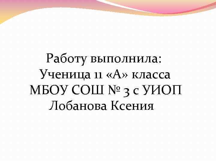  Работу выполнила: Ученица 11 «А» класса МБОУ СОШ № 3 с УИОП Лобанова