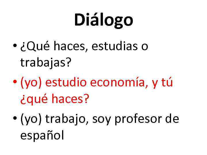 Diálogo • ¿Qué haces, estudias o trabajas? • (yo) estudio economía, y tú ¿qué