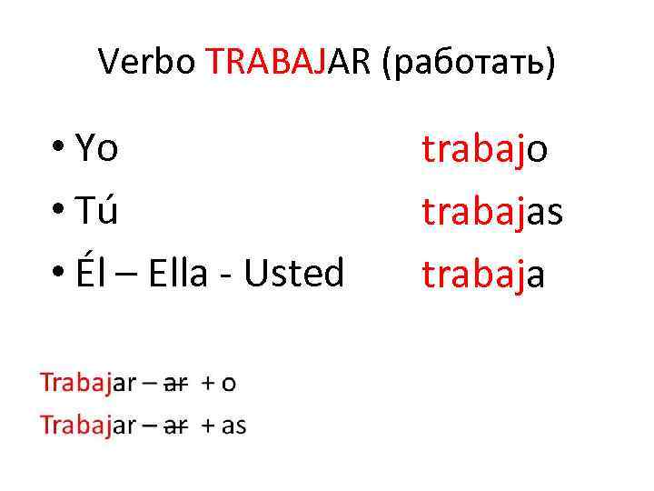 Verbo TRABAJAR (работать) • Yo • Tú • Él – Ella - Usted trabajo