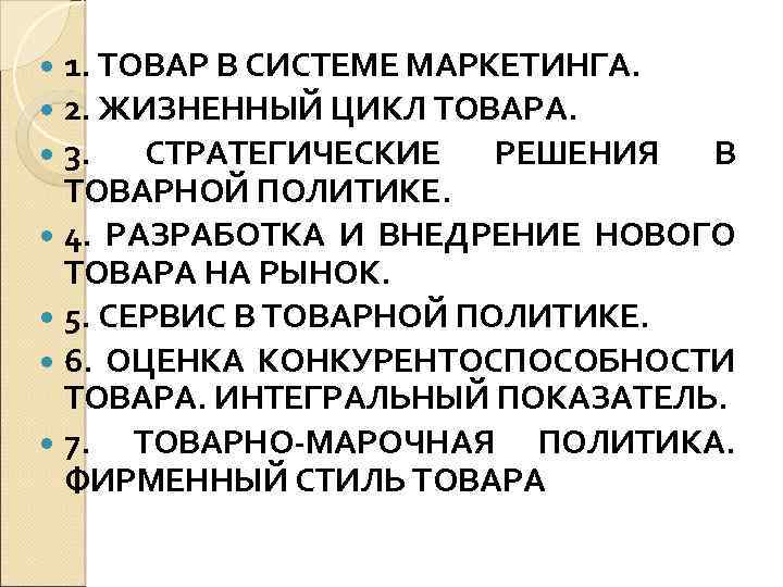 1. ТОВАР В СИСТЕМЕ МАРКЕТИНГА. 2. ЖИЗНЕННЫЙ ЦИКЛ ТОВАРА. 3. СТРАТЕГИЧЕСКИЕ РЕШЕНИЯ В ТОВАРНОЙ