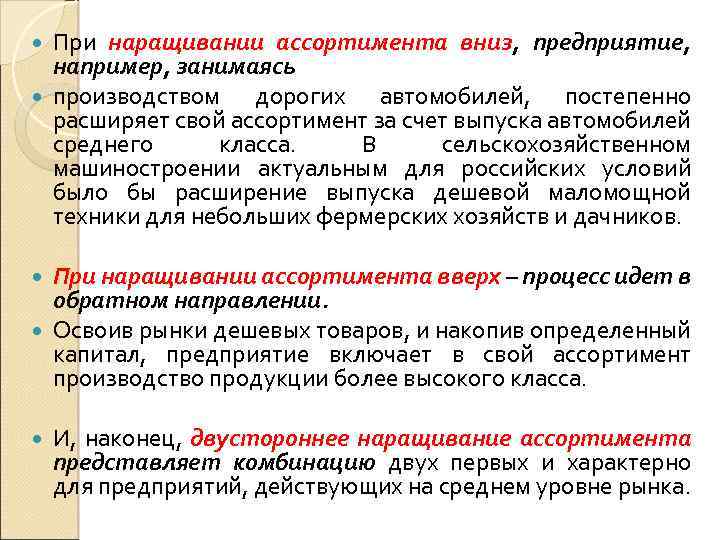 При наращивании ассортимента вниз, предприятие, например, занимаясь производством дорогих автомобилей, постепенно расширяет свой ассортимент