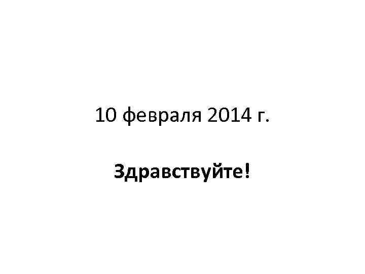 10 февраля 2014 г. Здравствуйте! 