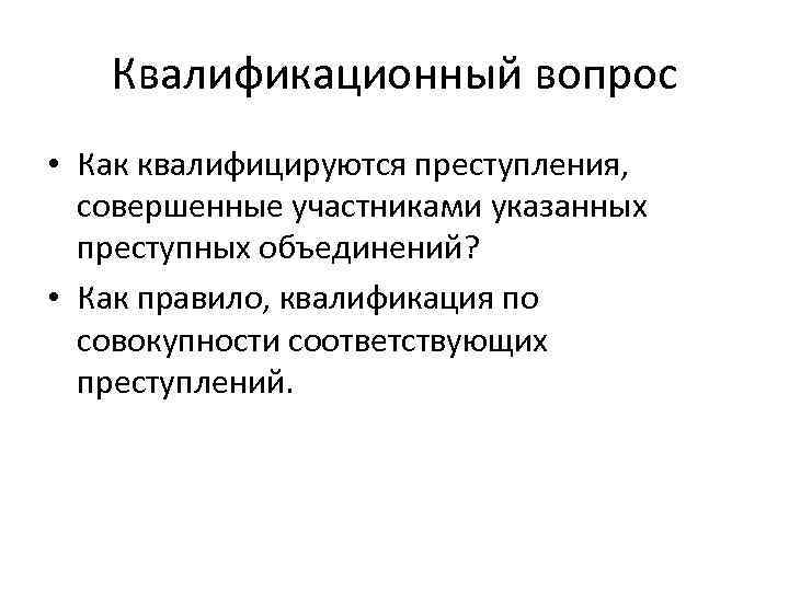 Квалификационный вопрос • Как квалифицируются преступления, совершенные участниками указанных преступных объединений? • Как правило,