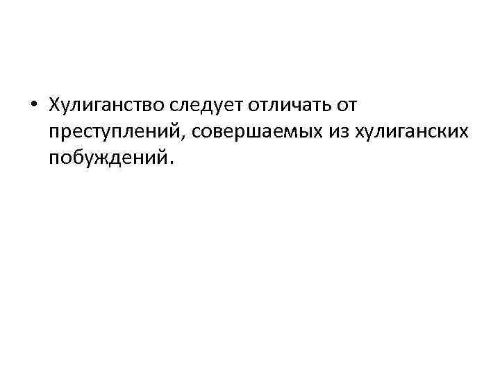  • Хулиганство следует отличать от преступлений, совершаемых из хулиганских побуждений. 