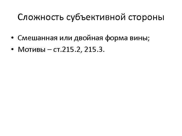 Сложность субъективной стороны • Смешанная или двойная форма вины; • Мотивы – ст. 215.