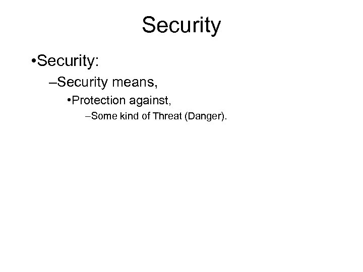 Security • Security: –Security means, • Protection against, –Some kind of Threat (Danger). 