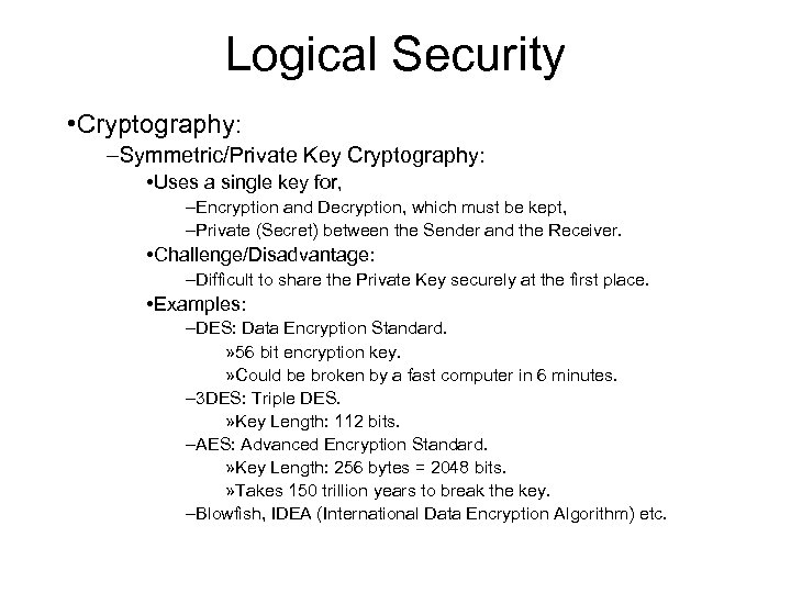 Logical Security • Cryptography: –Symmetric/Private Key Cryptography: • Uses a single key for, –Encryption