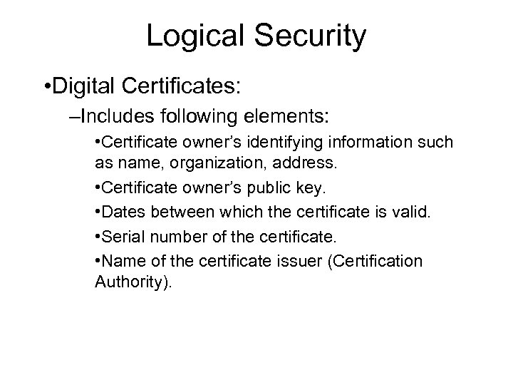 Logical Security • Digital Certificates: –Includes following elements: • Certificate owner’s identifying information such