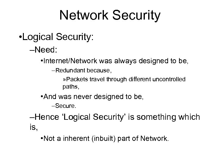 Network Security • Logical Security: –Need: • Internet/Network was always designed to be, –Redundant