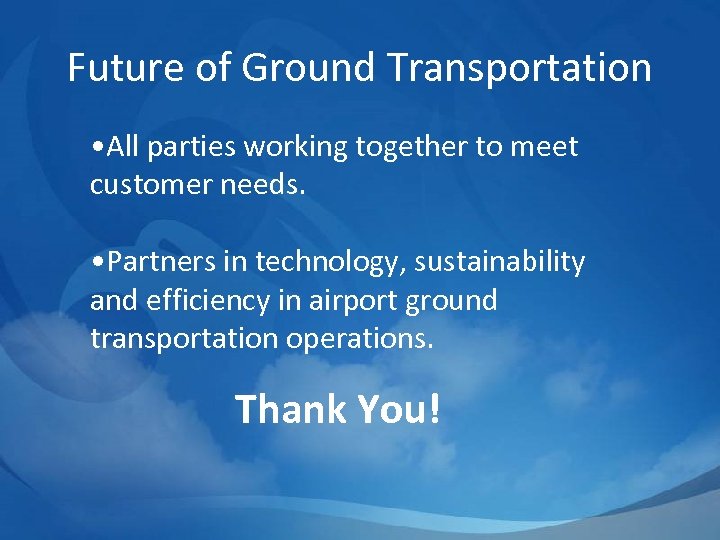 Future of Ground Transportation • All parties working together to meet customer needs. •