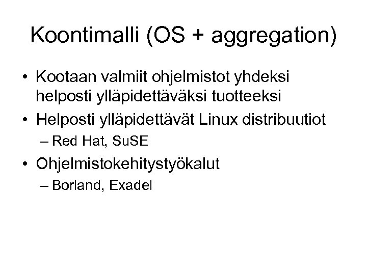 Koontimalli (OS + aggregation) • Kootaan valmiit ohjelmistot yhdeksi helposti ylläpidettäväksi tuotteeksi • Helposti