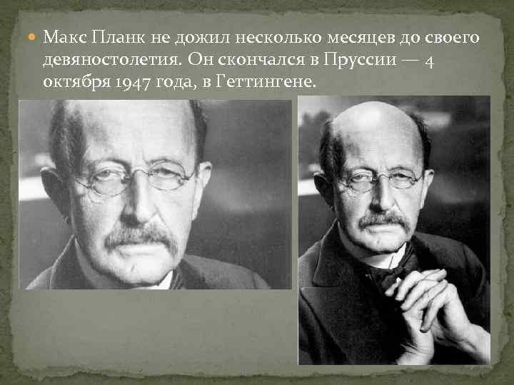  Макс Планк не дожил несколько месяцев до своего девяностолетия. Он скончался в Пруссии