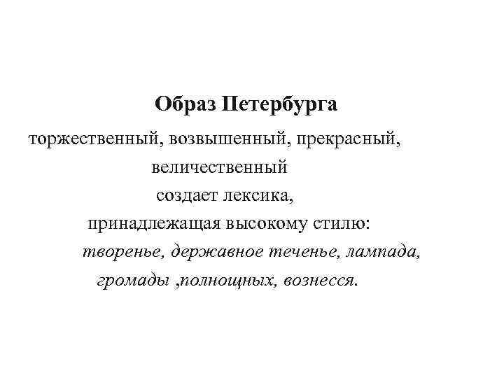 Образ Петербурга торжественный, возвышенный, прекрасный, величественный создает лексика, принадлежащая высокому стилю: творенье, державное теченье,