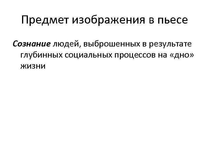Предмет изображения в пьесе Сознание людей, выброшенных в результате глубинных социальных процессов на «дно»
