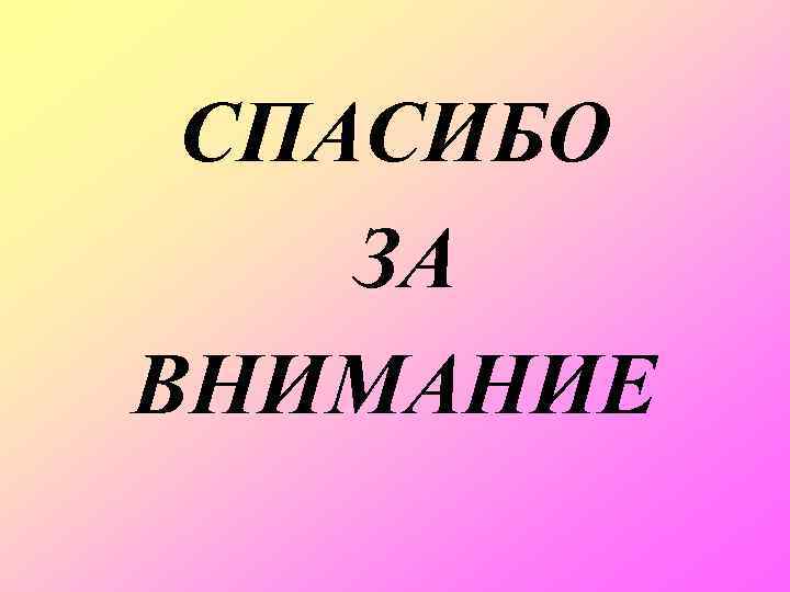 СПАСИБО ЗА ВНИМАНИЕ 