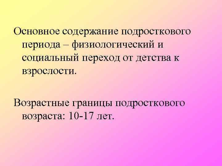 Основное содержание подросткового периода – физиологический и социальный переход от детства к взрослости. Возрастные