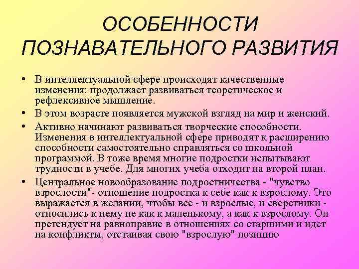 ОСОБЕННОСТИ ПОЗНАВАТЕЛЬНОГО РАЗВИТИЯ • В интеллектуальной сфере происходят качественные изменения: продолжает развиваться теоретическое и