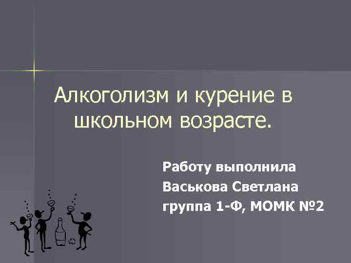 Алкоголизм и курение в школьном возрасте. Работу выполнила Васькова Светлана группа 1 -Ф, МОМК