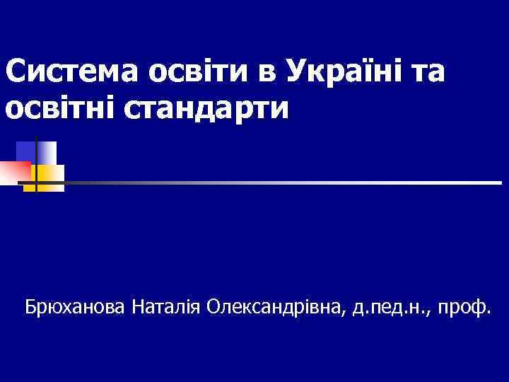 Система освіти в Україні та освітні стандарти Брюханова Наталія Олександрівна, д. пед. н. ,