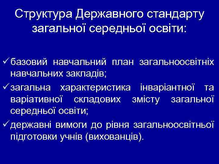 Структура Державного стандарту загальної середньої освіти: ü базовий навчальний план загальноосвітніх навчальних закладів; ü