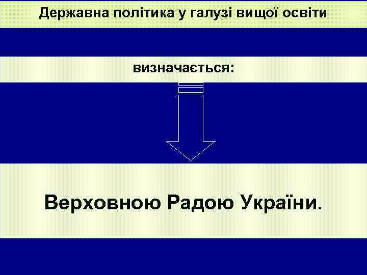 Державна політика у галузі вищої освіти визначається: Верховною Радою України. 