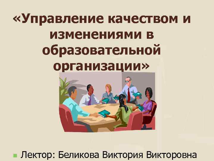  «Управление качеством и изменениями в образовательной организации» n Лектор: Беликова Виктория Викторовна 