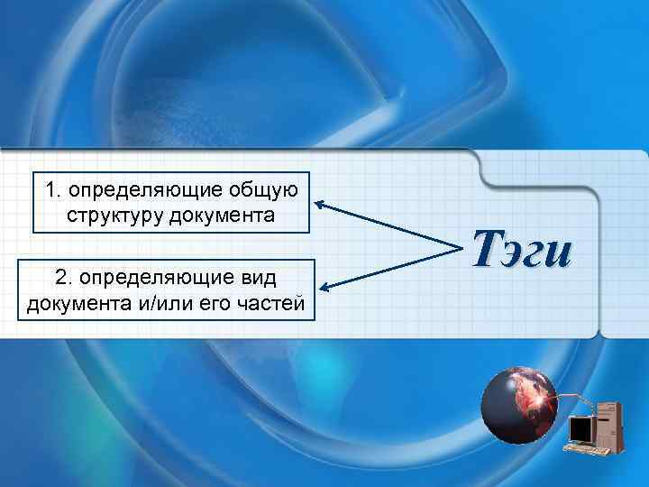 1. определяющие общую структуру документа 2. определяющие вид документа и/или его частей Тэги 