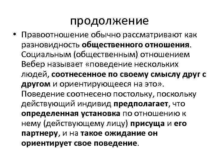 продолжение • Правоотношение обычно рассматривают как разновидность общественного отношения. Социальным (общественным) отношением Вебер называет