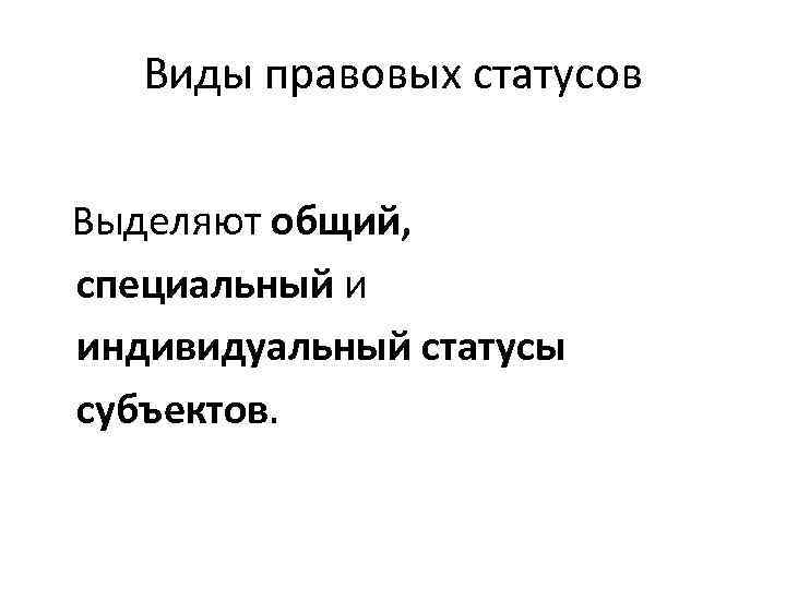 Виды правовых статусов Выделяют общий, специальный и индивидуальный статусы субъектов. 