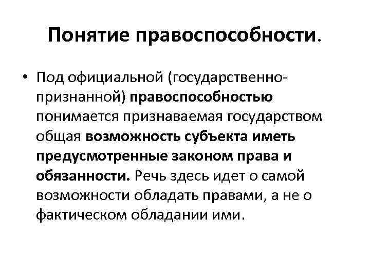 Понятие правоспособности. • Под официальной (государственнопризнанной) правоспособностью понимается признаваемая государством общая возможность субъекта иметь