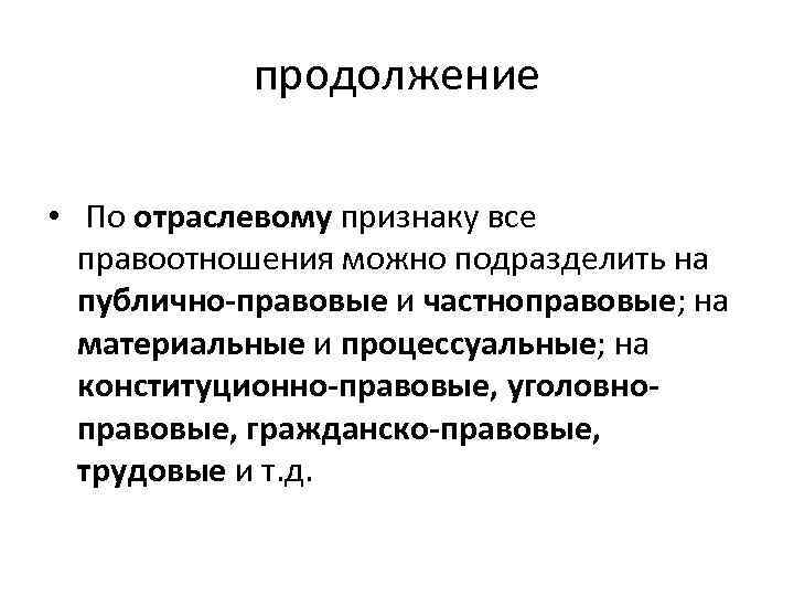 продолжение • По отраслевому признаку все правоотношения можно подразделить на публично-правовые и частноправовые; на