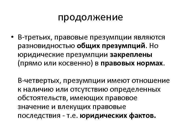 продолжение • В-третьих, правовые презумпции являются разновидностью общих презумпций. Но юридические презумпции закреплены (прямо