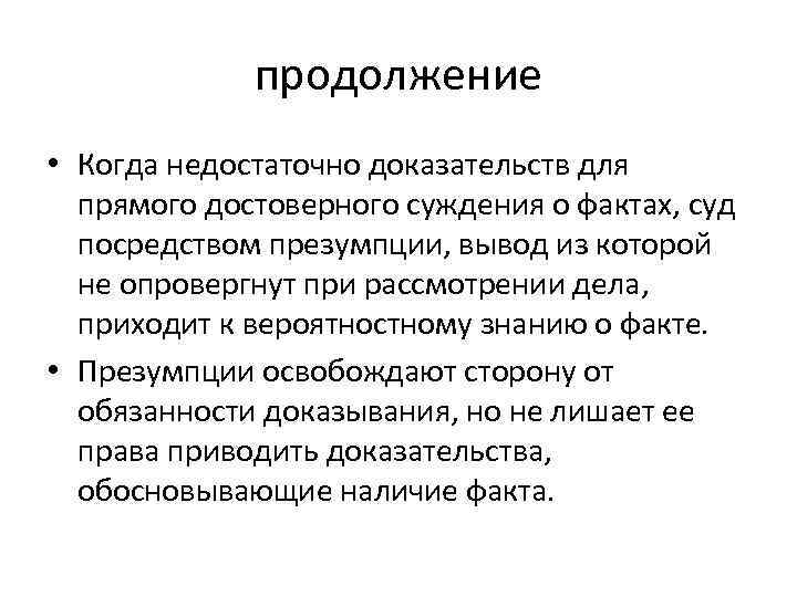 продолжение • Когда недостаточно доказательств для прямого достоверного суждения о фактах, суд посредством презумпции,