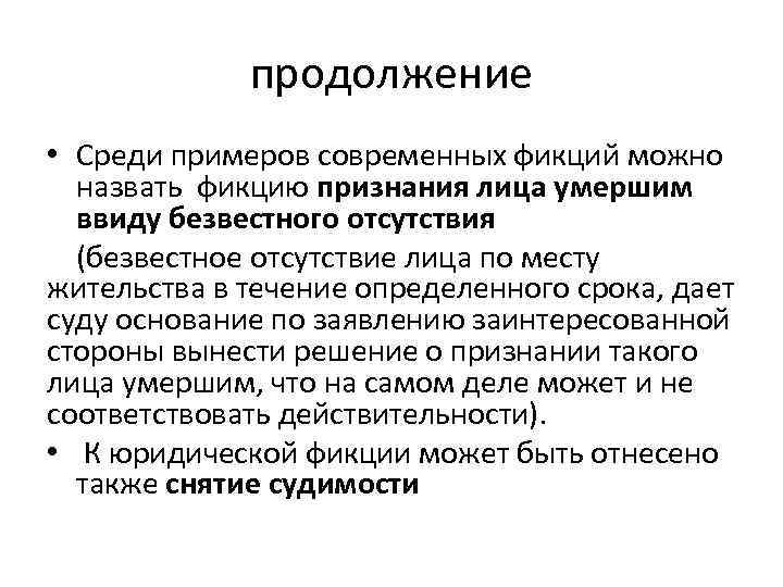 продолжение • Среди примеров современных фикций можно назвать фикцию признания лица умершим ввиду безвестного