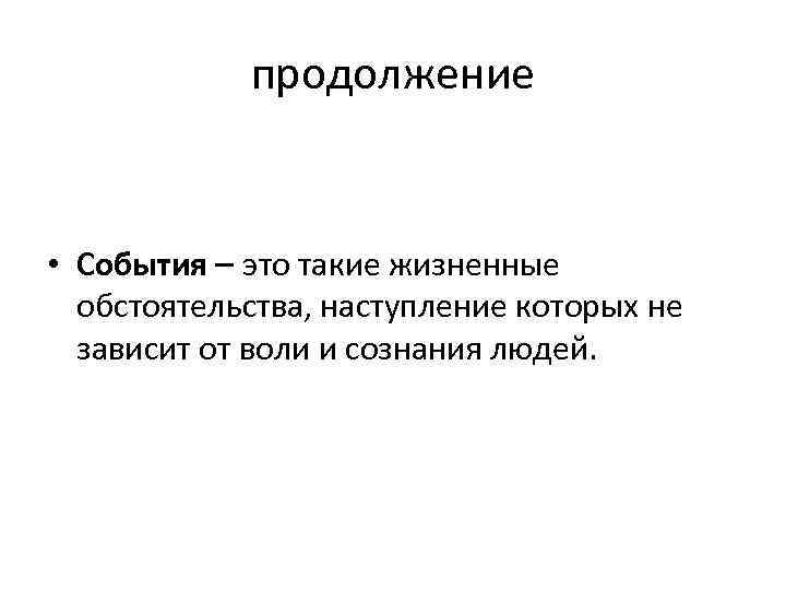 продолжение • События это такие жизненные обстоятельства, наступление которых не зависит от воли и