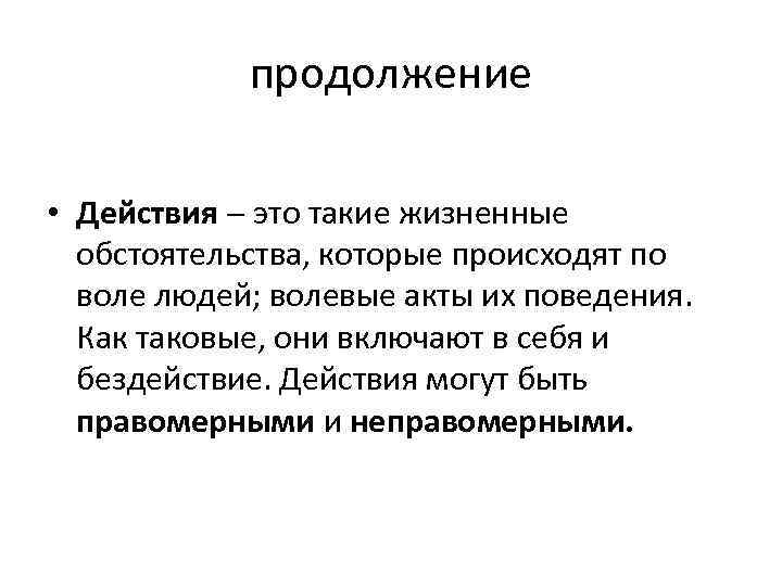 продолжение • Действия это такие жизненные обстоятельства, которые происходят по воле людей; волевые акты