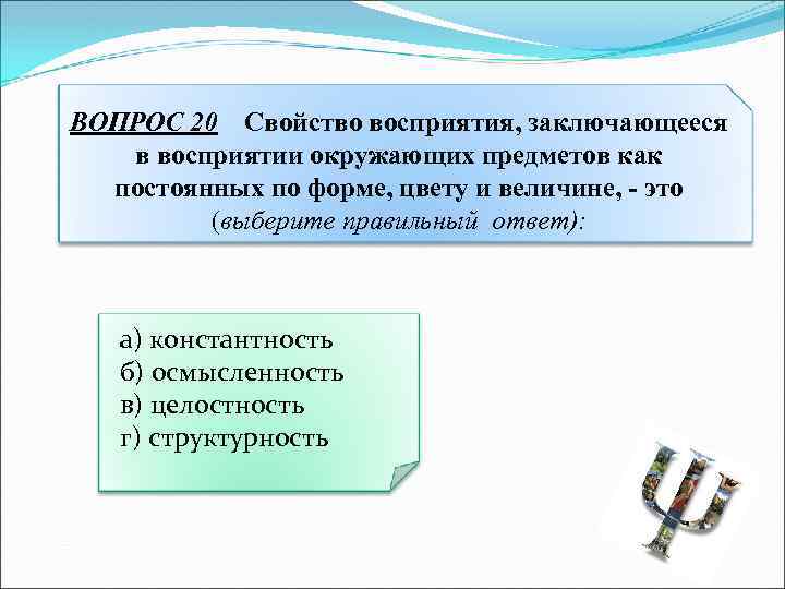 ВОПРОС 20 Свойство восприятия, заключающееся в восприятии окружающих предметов как постоянных по форме, цвету