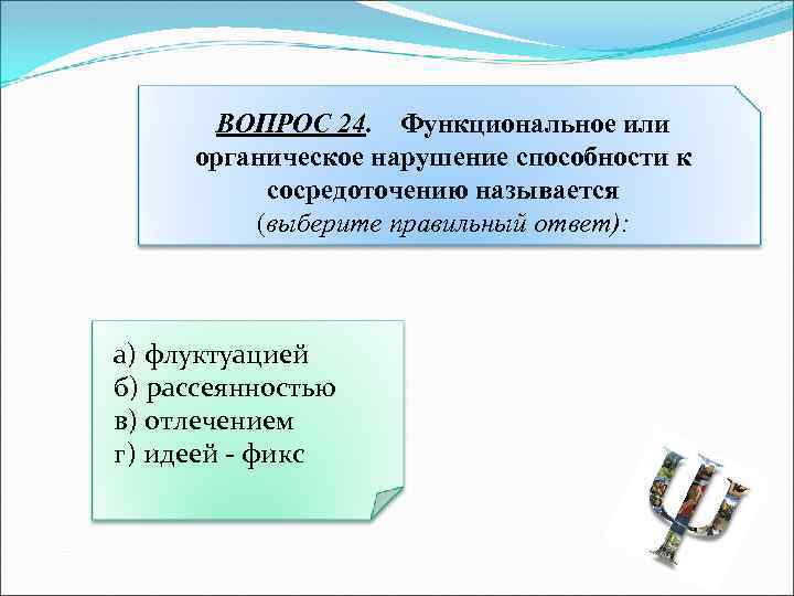 ВОПРОС 24. Функциональное или органическое нарушение способности к сосредоточению называется (выберите правильный ответ): а)