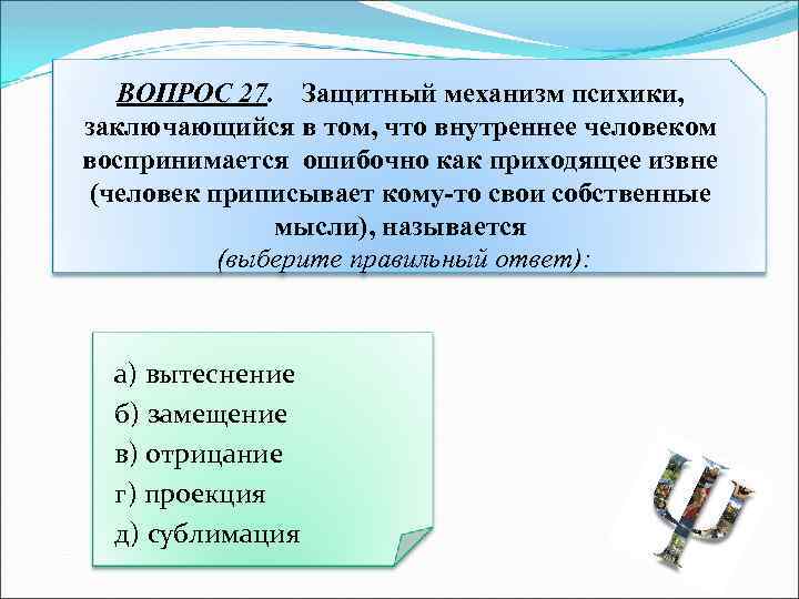 ВОПРОС 27. Защитный механизм психики, заключающийся в том, что внутреннее человеком воспринимается ошибочно как