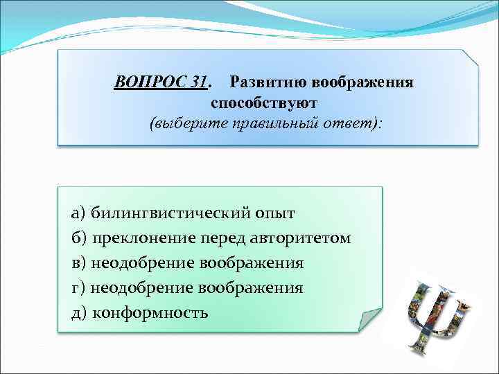 ВОПРОС 31. Развитию воображения способствуют (выберите правильный ответ): а) билингвистический опыт б) преклонение перед