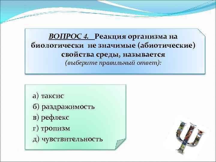 ВОПРОС 4. Реакция организма на биологически не значимые (абиотические) свойства среды, называется (выберите правильный