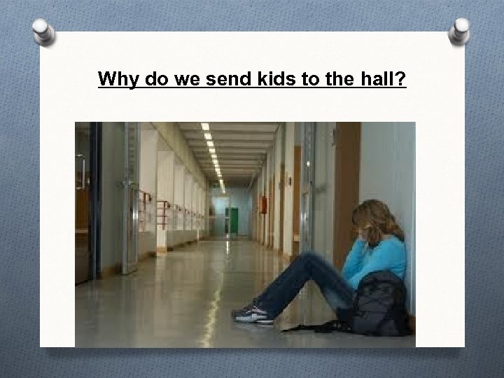 Why do we send kids to the hall? 